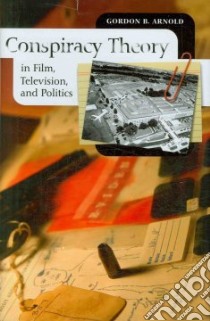 Conspiracy Theory in Film, Television, and Politics libro in lingua di Arnold Gordon B.