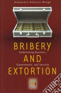 Bribery and Extortion libro in lingua di Wrage Alexandra Addison