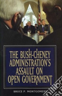 The Bush-Cheney Administration's Assault on Open Government libro in lingua di Montgomery Bruce P.