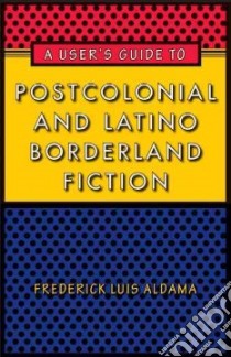 A User's Guide to Postcolonial and Latino Borderland Fiction libro in lingua di Aldama Frederick Luis