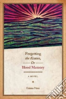 Forgetting the Alamo, Or, Blood Memory libro in lingua di Perez Emma