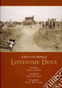 A Book on the Making of Lonesome Dove libro in lingua di Spong John, Wilson Jeff (CON), Wittliff Bill (PHT)