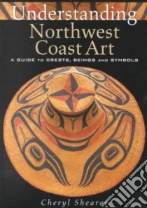 Understanding Northwest Coast Art libro in lingua di Shearar Cheryl