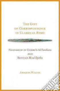 The Gift of Correspondence in Classical Rome libro in lingua di Wilcox Amanda