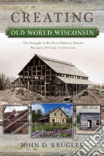 Creating Old World Wisconsin libro in lingua di Krugler John D.