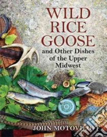 Wild Rice Goose and Other Dishes of the Upper Midwest libro in lingua di Motoviloff John G.