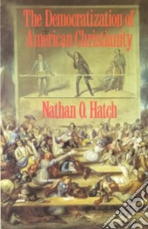 The Democratization of American Christianity libro in lingua di Hatch Nathan O.