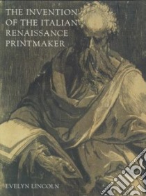 The Invention of the Italian Renaissance Printmaker libro in lingua di Lincoln Evelyn