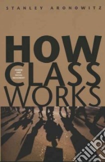 How Class Works libro in lingua di Aronowitz Stanley