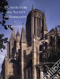 Architecture And Society In Normandy, 1120-1270 libro in lingua di Grant Lindy