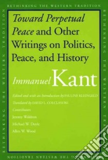 Toward Perpetual Peace and Other Writings on Politics, Peace, and History libro in lingua di Kant Immanuel, Kleingeld Pauline (EDT), Colclasure David L. (TRN), Waldron Jeremy (CON), Doyle Michael W. (CON)