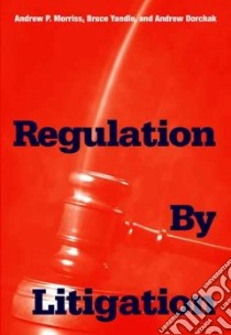 Regulation by Litigation libro in lingua di Morriss Andrew P., Yandle Bruce, Dorchak Andrew