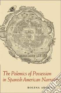 The Polemics of Possession in Spanish American Narrative libro in lingua di Adorno Rolena