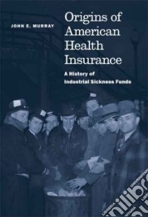 Origins of American Health Insurance libro in lingua di Murray John E.