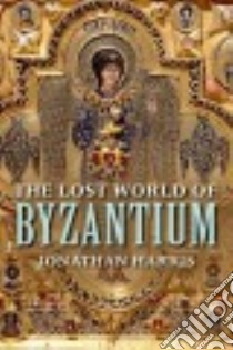 The Lost World of Byzantium libro in lingua di Harris Jonathan