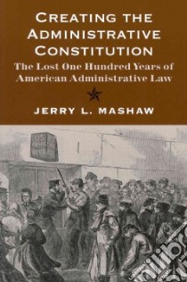 Creating the Administrative Constitution libro in lingua di Mashaw Jerry L.
