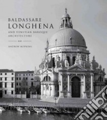 Baldassare Longhena and Venetian Baroque Architecture libro in lingua di Hopkins Andrew, Chemollo Alessandra (PHT)