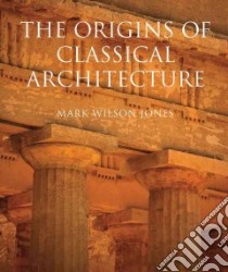 Origins of Classical Architecture libro in lingua di Jones Mark Wilson