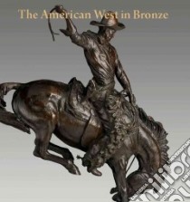 The American West in Bronze, 1850-1925 libro in lingua di Tolles Thayer, Smith Thomas Brent, Clark Carol (CON), Dippie Brian W. (CON), Hassrick Peter H. (CON)