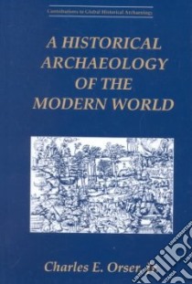 A Historical Archaeology of the Modern World libro in lingua di Orser Charles E. Jr.