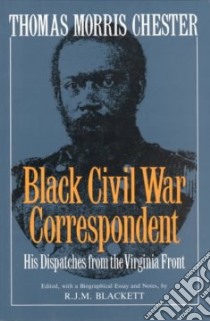 Thomas Morris Chester, Black Civil War Correspondent libro in lingua di Chester Thomas Morris, Blackett R. J. M. (EDT), Blackett R. J. M.