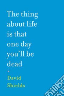 The Thing About Life Is That One Day You'll Be Dead libro in lingua di Shields David