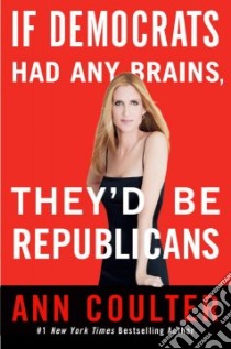 If Democrats Had Any Brains They'd Be Republicans libro in lingua di Coulter Ann H.