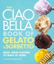 The Ciao Bella Book of Gelato & Sorbetto libro in lingua di Pearce F. W., Zecchin Danilo, Scheintaub Leda (CON), Bagwell Iain (PHT)