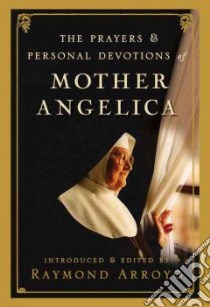 The Prayers & Personal Devotions of Mother Angelica libro in lingua di M. Angelica Mother, Arroyo Raymond (EDT)