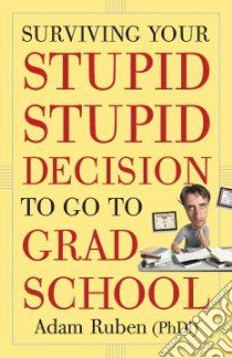 Surviving Your Stupid, Stupid Decision to Go to Grad School libro in lingua di Ruben Adam Ph.D., Philip Darren (ILT)