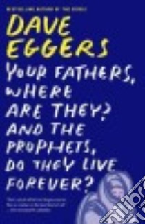 Your Fathers, Where Are They? and the Prophets, Do They Live Forever? libro in lingua di Eggers Dave