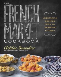 The French Market Cookbook libro in lingua di Dusoulier Clotilde
