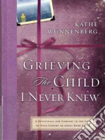 Grieving the Child I Never Knew libro in lingua di Wunnenberg Kathe