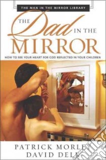 The Dad in the Mirror libro in lingua di Morley Patrick M., Delk David