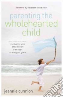 Parenting the Wholehearted Child libro in lingua di Cunnion Jeannie