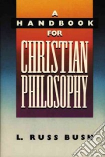 A Handbook for Christian Philosophy libro in lingua di Bush L. Russ