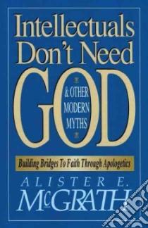 Intellectuals Don't Need God & Other Modern Myths libro in lingua di McGrath Alister E.