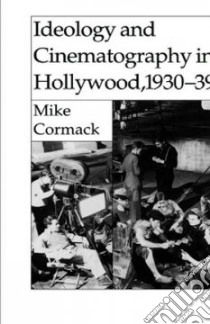 Ideology and Cinematography in Hollywood, 1930-39 libro in lingua di Cormack Mike