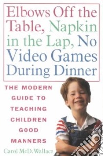 Elbows Off the Table, Napkin in the Lap, No Video Games During Dinner libro in lingua di Wallace Carol McD