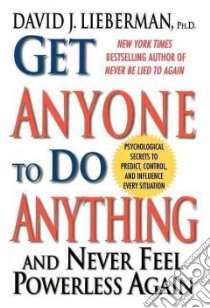 Get Anyone to Do Anything and Never Feel Powerless Again libro in lingua di Lieberman David J. Ph.D.
