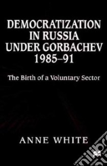Democratization in Russia Under Gorbachev, 1985-91 libro in lingua di White Anne