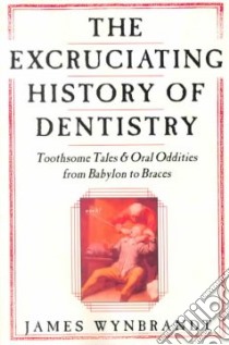 The Excruciating History of Dentistry libro in lingua di Wynbrandt James