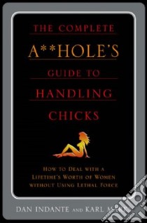 The Complete A**Hole's Guide to Handling Chicks libro in lingua di Mark Karl, Indante Dan