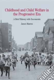 Childhood And Child Welfare In The Progressive Era libro in lingua di Marten James Alan
