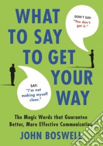 What to Say to Get Your Way libro in lingua di Boswell John