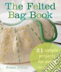 The Felted Bag Book libro in lingua di Johns Susie