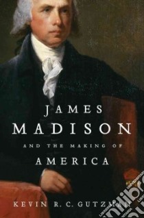 James Madison and the Making of America libro in lingua di Gutzman Kevin R. C.