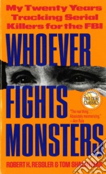 Whoever Fights Monsters libro in lingua di Ressler Robert K., Shachtman Tom