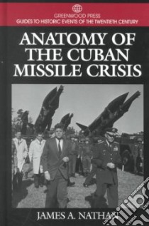 The Anatomy of the Cuban Missle Crisis libro in lingua di Nathan James A.