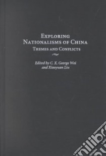 Exploring Nationalisms of China libro in lingua di Wei C. X. George (EDT), Liu Xiaoyuan (EDT), Kirby William C. (FRW)